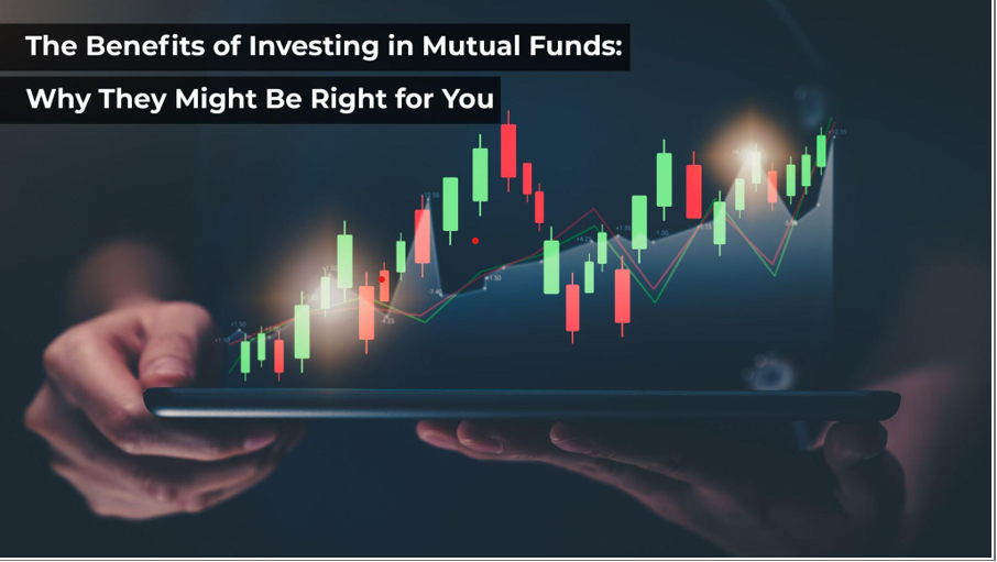 The Benefits of Investing in Mutual Funds: Why They Might be Right for You